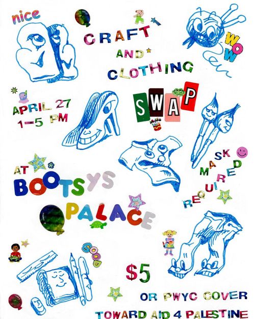 Image description: Image is an event poster made with several marker drawings of clothing and craft supplies with faces and lots of stickers that reads “Craft and clothing swap”, “April 27, 1-5pm” and “at Bootsys Palace”. Closer to the bottom, poster says “mask required” and “$5 or PWYC cover towards aid for Palestine. There are old school sandylion stickers and balloons around the text and illustrations.  (End description.)